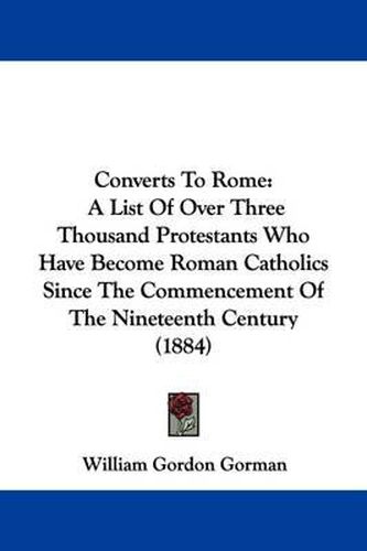 Cover image for Converts to Rome: A List of Over Three Thousand Protestants Who Have Become Roman Catholics Since the Commencement of the Nineteenth Century (1884)