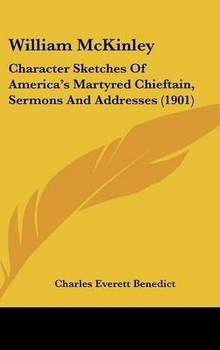 William McKinley: Character Sketches of America's Martyred Chieftain, Sermons and Addresses (1901)