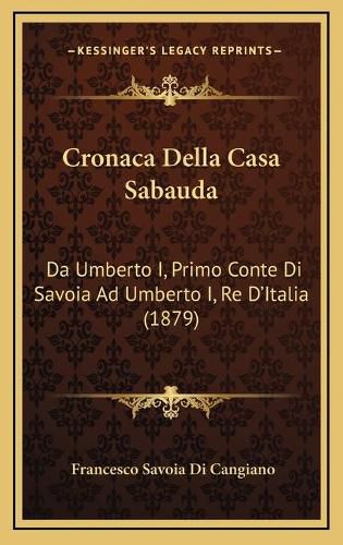 Cover image for Cronaca Della Casa Sabauda: Da Umberto I, Primo Conte Di Savoia Ad Umberto I, Re D'Italia (1879)