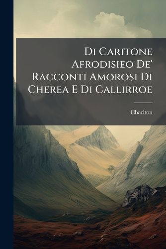 Cover image for Di Caritone Afrodisieo De' Racconti Amorosi Di Cherea E Di Callirroe