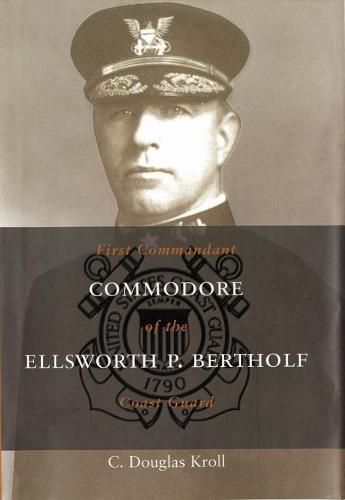 Cover image for Commodore Ellsworth P. Bertholf: First Commandant of the Coast Guard