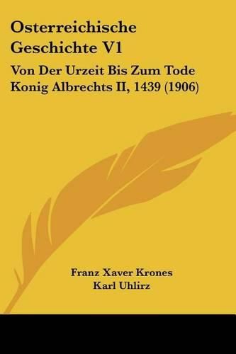 Cover image for Osterreichische Geschichte V1: Von Der Urzeit Bis Zum Tode Konig Albrechts II, 1439 (1906)