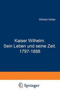 Cover image for Kaiser Wilhelm. Sein Leben Und Seine Zeit. 1797-1888