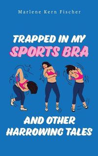 Cover image for Trapped In My Sports Bra and Other Harrowing Tales