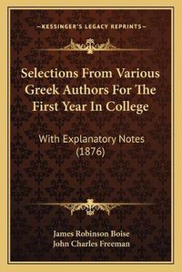 Cover image for Selections from Various Greek Authors for the First Year in Selections from Various Greek Authors for the First Year in College College: With Explanatory Notes (1876) with Explanatory Notes (1876)