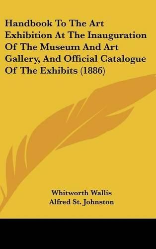 Cover image for Handbook to the Art Exhibition at the Inauguration of the Museum and Art Gallery, and Official Catalogue of the Exhibits (1886)