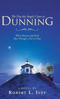 Cover image for The Day the Angels Came to Dunning: Where Heaven and Earth Meet Through a Tear in Time