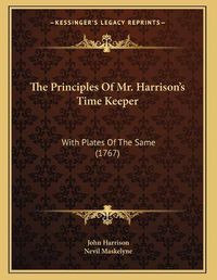 Cover image for The Principles of Mr. Harrison's Time Keeper: With Plates of the Same (1767)