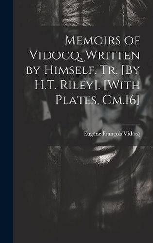 Cover image for Memoirs of Vidocq, Written by Himself. Tr. [By H.T. Riley]. [With Plates, Cm.16]