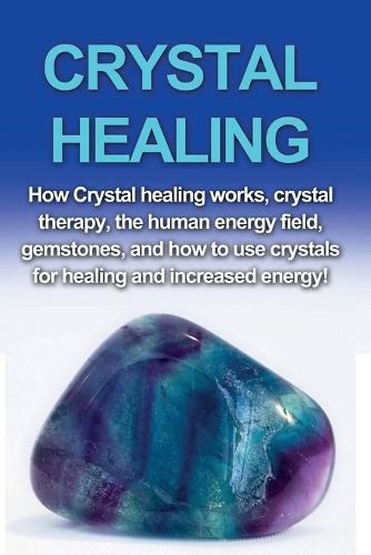 Cover image for Crystal Healing: How crystal healing works, crystal therapy, the human energy field, gemstones, and how to use crystals for healing and increased energy!