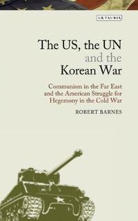 Cover image for The US, the UN and the Korean War: Communism in the Far East and the American Struggle for Hegemony in the Cold War