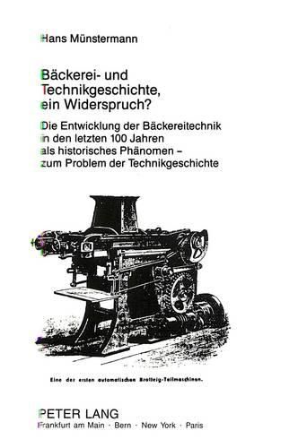 Cover image for Baeckerei- Und Technikgeschichte, Ein Widerspruch?: Die Entwicklung Der Baeckereitechnik in Den Letzten 100 Jahren ALS Historisches Phaenomen - Zum Problem Der Technikgeschichte