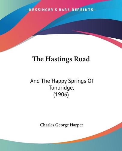 Cover image for The Hastings Road: And the Happy Springs of Tunbridge, (1906)