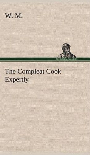 Cover image for The Compleat Cook Expertly Prescribing the Most Ready Wayes, Whether Italian, Spanish or French, for Dressing of Flesh and Fish, Ordering Of Sauces or Making of Pastry