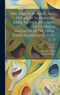 Cover image for The Essays, Humor, and Poems of Nathaniel Ames, Father and son, of Dedham, Massachusetts, From Their Almanacks, 1726-1775