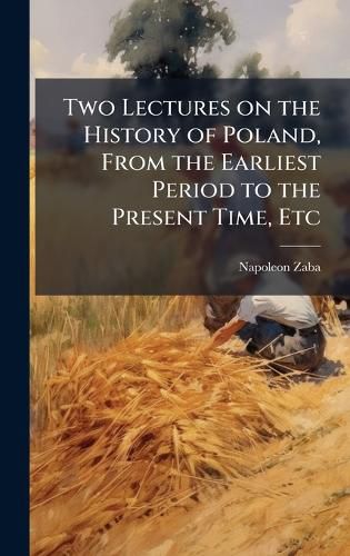 Two Lectures on the History of Poland, From the Earliest Period to the Present Time, Etc