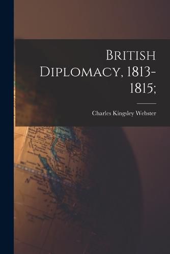 Cover image for British Diplomacy, 1813-1815;