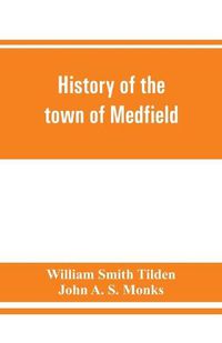 Cover image for History of the town of Medfield, Massachusetts. 1650-1886; with genealogies of families that held real estate or made any considerable stay in the town during the first two centuries