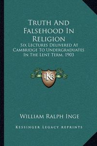 Cover image for Truth and Falsehood in Religion: Six Lectures Delivered at Cambridge to Undergraduates in the Lent Term, 1903