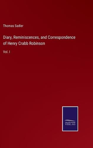 Diary, Reminiscences, and Correspondence of Henry Crabb Robinson: Vol. I