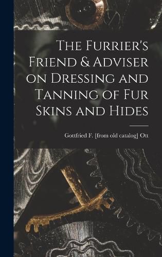 Cover image for The Furrier's Friend & Adviser on Dressing and Tanning of fur Skins and Hides