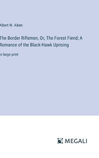 Cover image for The Border Riflemen, Or, The Forest Fiend; A Romance of the Black-Hawk Uprising