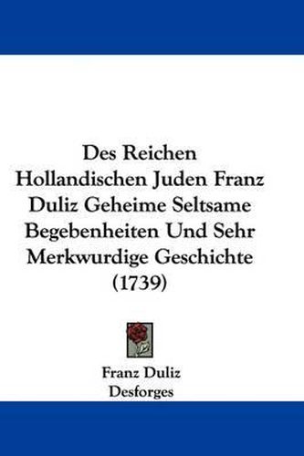 Cover image for Des Reichen Hollandischen Juden Franz Duliz Geheime Seltsame Begebenheiten Und Sehr Merkwurdige Geschichte (1739)