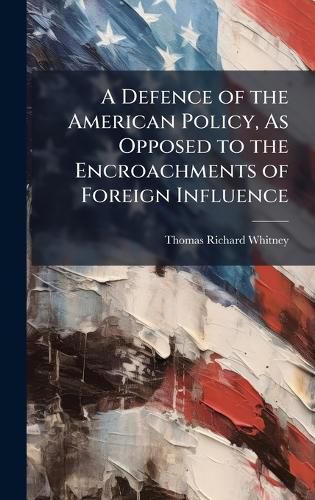 Cover image for A Defence of the American Policy, As Opposed to the Encroachments of Foreign Influence