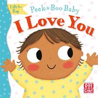Cover image for Peek-a-Boo Baby: I Love You: Lift the flap board book