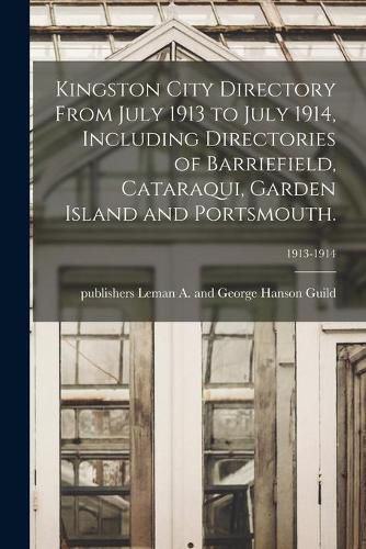 Cover image for Kingston City Directory From July 1913 to July 1914, Including Directories of Barriefield, Cataraqui, Garden Island and Portsmouth.; 1913-1914