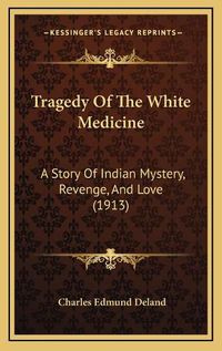 Cover image for Tragedy of the White Medicine: A Story of Indian Mystery, Revenge, and Love (1913)