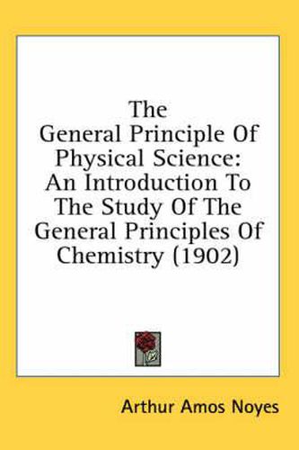 Cover image for The General Principle of Physical Science: An Introduction to the Study of the General Principles of Chemistry (1902)