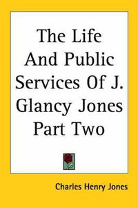 Cover image for The Life And Public Services Of J. Glancy Jones Part Two