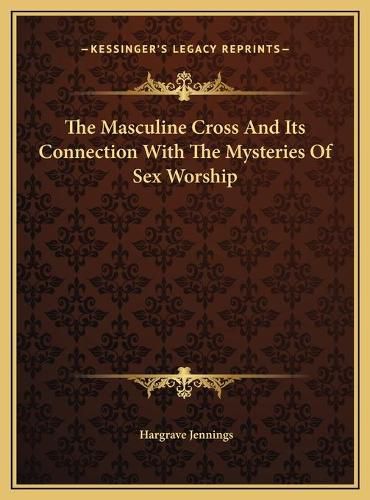 The Masculine Cross and Its Connection with the Mysteries of Sex Worship