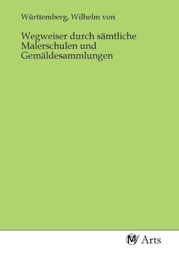Cover image for Wegweiser durch samtliche Malerschulen und Gemaldesammlungen