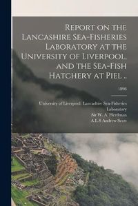 Cover image for Report on the Lancashire Sea-fisheries Laboratory at the University of Liverpool, and the Sea-fish Hatchery at Piel ..; 1898