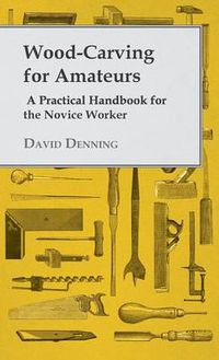 Cover image for Wood-Carving For Amateurs - A Practical Handbook For The Novice Worker