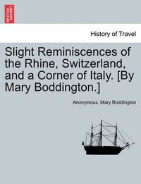 Cover image for Slight Reminiscences of the Rhine, Switzerland, and a Corner of Italy. [By Mary Boddington.]