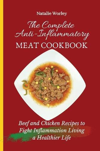 Cover image for The Complete Anti-Inflammatory Meat Cookbook: Beef and Chicken Recipes to Fight Inflammation living a Healthier life