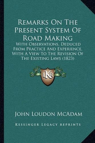 Cover image for Remarks on the Present System of Road Making: With Observations, Deduced from Practice and Experience, with a View to the Revision of the Existing Laws (1823)