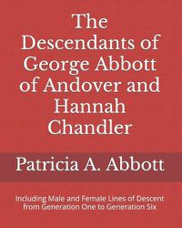 Cover image for The Descendants of George Abbott of Andover and Hannah Chandler Through Six Generations: Including Male and Female Lines of Descent from Generation One to Generation Six