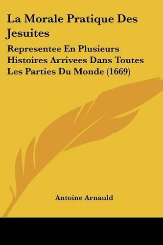 La Morale Pratique Des Jesuites: Representee En Plusieurs Histoires Arrivees Dans Toutes Les Parties Du Monde (1669)