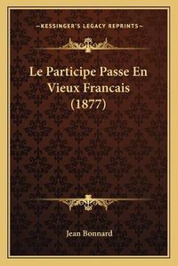 Cover image for Le Participe Passe En Vieux Francais (1877)