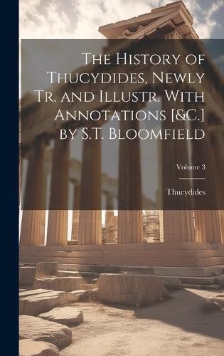 Cover image for The History of Thucydides, Newly Tr. and Illustr. With Annotations [&C.] by S.T. Bloomfield; Volume 3