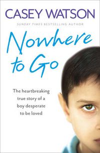 Cover image for Nowhere to Go: The Heartbreaking True Story of a Boy Desperate to be Loved