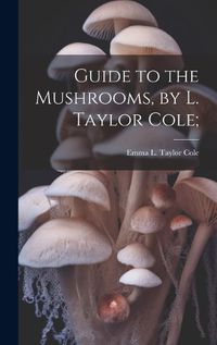 Cover image for Guide to the Mushrooms, by L. Taylor Cole;