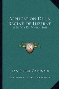 Cover image for Application de La Racine de Luzerne: a la Pate de Papier (1866)