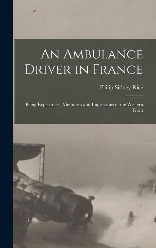 Cover image for An Ambulance Driver in France; Being Experiences, Memories and Impressions of the Western Front