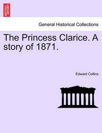 Cover image for The Princess Clarice. a Story of 1871.