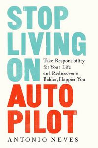 Cover image for Stop Living on Autopilot: Take Responsibility for Your Life and Rediscover a Bolder, Happier You